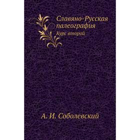 

Славяно-Русская палеография. Курс второй. А. И. Соболевский