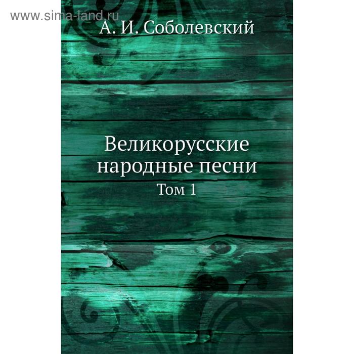 Великорусские народные песни. Том 1. А. И. Соболевский