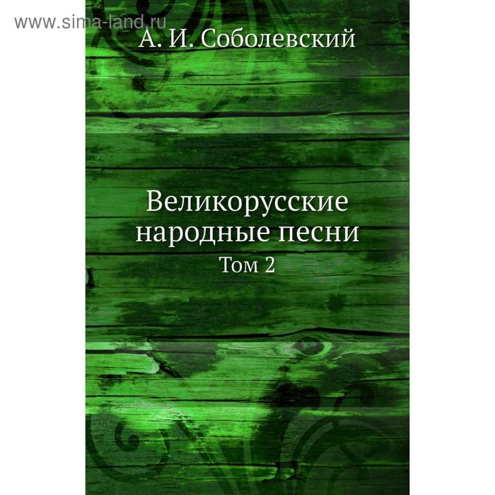 Великорусские народные песни. Том 2. А. И. Соболевский