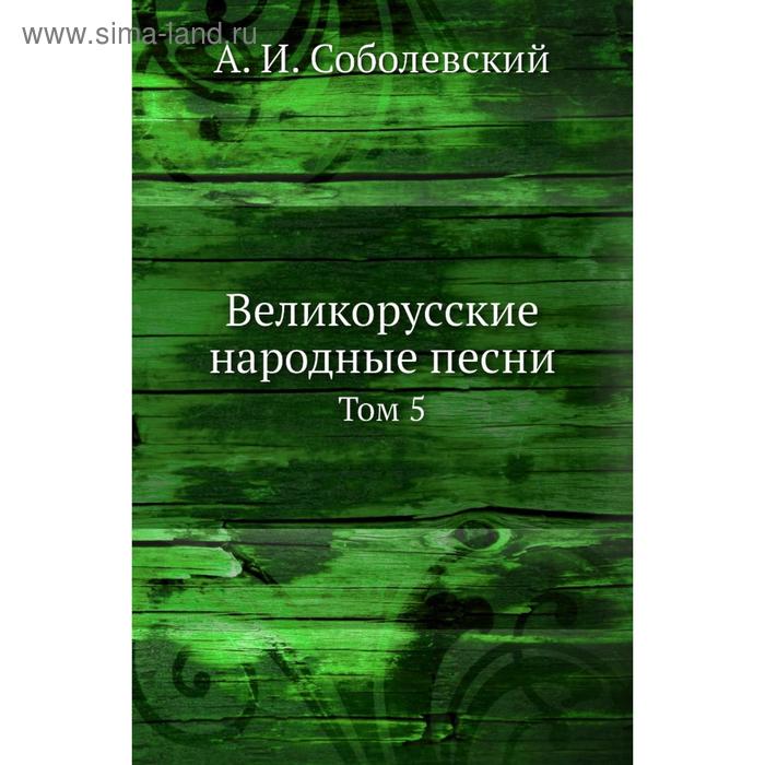 Великорусские народные песни. Том 5. А. И. Соболевский
