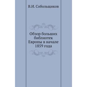

Обзор больших библиотек Европы в начале 1859 года. В. И. Собольщиков