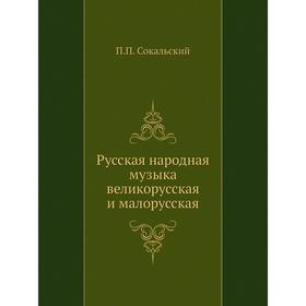 

Русская народная музыка великорусская и малорусская. П. П. Сокальский