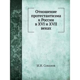 

Отношение протестантизма к России в XVI и XVII веках. И. И. Соколов