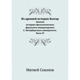 

Из древней истории Болгар. Записки историко-филологического факультета императорского С. -Петербургского университета Часть IV. М. Соколов