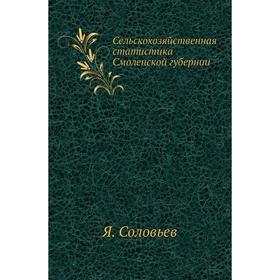 

Сельскохозяйственная статистика Смоленской губернии. Я. Соловьев
