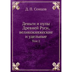 

Деньги и пулы Древней Руси, великокняжеские и удельные. Том 2. Д. П. Сонцов