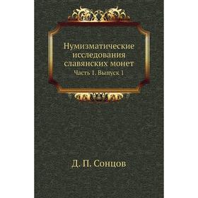 

Нумизматические исследования славянских монет Часть 1. Выпуск 1. Д. П. Сонцов