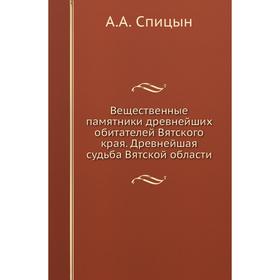 

Вещественные памятники древнейших обитателей Вятского края. Древнейшая судьба Вятской области. А. А. Спицын