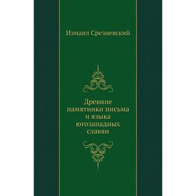 

Древние памятники письма и языка югозападных славян. Измаил Срезневский