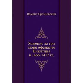 

Хожение за три моря Афанасия Никитина в 1466- 1472 годов Измаил Срезневский