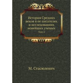 

История Средних веков в ее писателях и исследованиях новейших ученых. Том 2. М. Стасюлевич