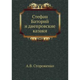 

Стефан Баторий и днепровские казаки. А. В. Стороженко