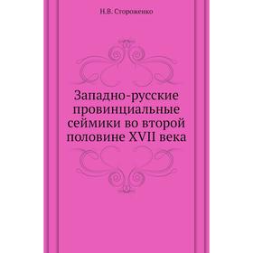 

Западно-русские провинциальные сеймики во второй половине XVII века. Н. В. Стороженко