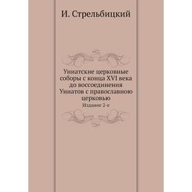 

Униатские церковные соборы с конца XVI века до воссоединения Униатов с православною церковью. Издание 2-е. И. Стрельбицкий