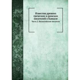 

Известия древних греческих и римских писателей о Кавказе Часть 2. Византийские писатели. К. Ган