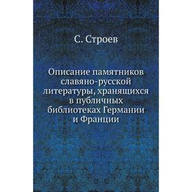 

Описание памятников славяно-русской литературы, хранящихся в публичных библиотеках Германии и Франции. С. Строев