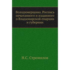 

Володимерщина. Роспись печатанного и изданного о Владимирской епархии и губернии. Н. С. Стромилов