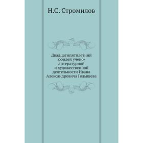 

Двадцатипятилетний юбилей учено-литературной и художественной деятельности Ивана Александровича Голышева. Н. С. Стромилов