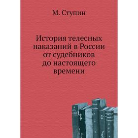 

История телесных наказаний в России от судебников до настоящего времени. М. Ступин