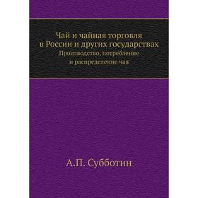 

Чай и чайная торговля в России и других государствахПроизводство, потребление и распределение чая. А. П. Субботин