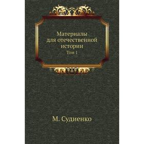 

Материалы для отечественной истории. Том 1. М. Судиенко