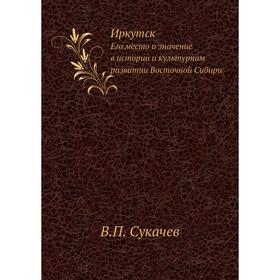 

Иркутск. Его место и значение в истории и культурном развитии Восточной Сибири. В. П. Сукачев