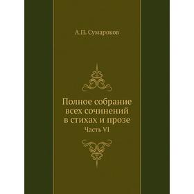 

Полное собрание всех сочинений в стихах и прозе Часть VI. А. П. Сумароков