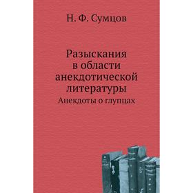

Разыскания в области анекдотической литературыАнекдоты о глупцах. Н. Ф. Сумцов