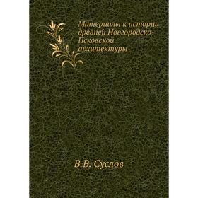 

Материалы к истории древней Новгородско-Псковской архитектуры. В. В. Суслов