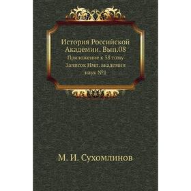 

История Российской Академии. Выпуск 08. Приложение к 58. Том у Записок Имп. академии наук № 1. М. И. Сухомлинов