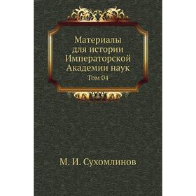 

Материалы для истории Императорской Академии наук. Том 04. М. И. Сухомлинов
