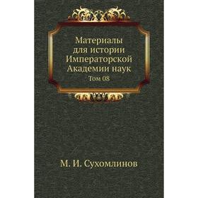 

Материалы для истории Императорской Академии наук. Том 08. М. И. Сухомлинов
