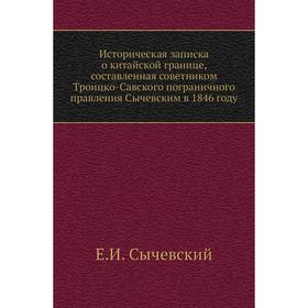 

Историческая записка о китайской границе, составленная советником Троицко-Савского пограничного правления Сычевским в 1846 году. Е. И. Сычевский