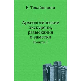 

Археологические экскурсии, разыскания и заметки. Выпуск 1. Е. Такайшвили