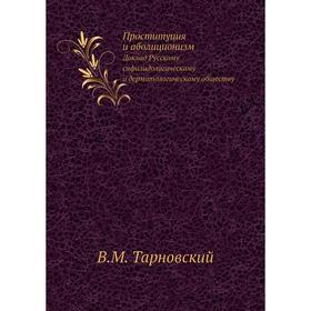 

Проституция и аболиционизмДоклад Русскому сифилидологическому и дерматологическому обществу. В. М. Тарновский