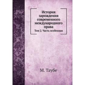 

История зарождения современного международного права. Том 2 Часть особенная. М. Таубе