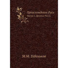 

Происхождение Руси Часть 1. Древние Россы. М. М. Тебеньков