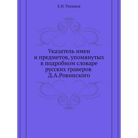

Указатель имен и предметов, упомянутых в подробном словаре русских граверов Д. А. Ровинского. Е. Н. Тевяшов