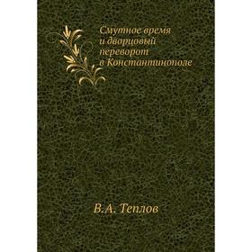 

Смутное время и дворцовый переворот в Константинополе. В. А. Теплов