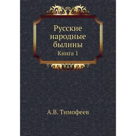 

Русские народные былины. Книга 1. А. В. Тимофеев
