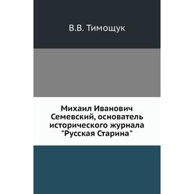 

Михаил Иванович Семевский, основатель исторического журнала Русская Старина. В. В. Тимощук