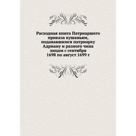 

Расходная книга Патриаршего приказа кушаньям, подававшимся патриарху Адриану и разного чина лицам с сентября 1698 по август 1699 год А. А. Титов