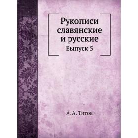 

Рукописи славянские и русские. Выпуск 5. А. А. Титов