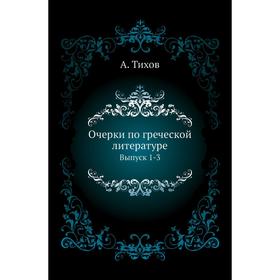 

Очерки по греческой литературе. Выпуск 1-3. А. Тихов
