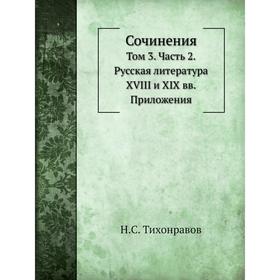 

Сочинения. Том 3 Часть 2. Русская литература XVIII и XIX вв. Н. С. Тихонравов