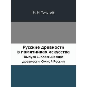 

Русские древности в памятниках искусства. Выпуск 1. Классические древности Южной России. И. И. Толстой