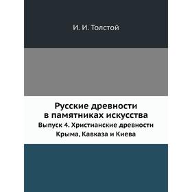 

Русские древности в памятниках искусства. Выпуск 4. Христианские древности Крыма, Кавказа и Киева. И. И. Толстой