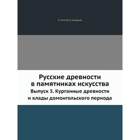 

Русские древности в памятниках искусства. Выпуск 5. Курганные древности и клады домонгольского периода. И. И. Толстой