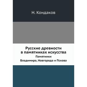 

Русские древности в памятниках искусства. Выпуск 6. Памятники Владимира, Новгорода и Пскова. Н. Кондаков