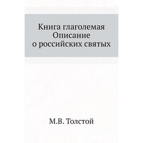 

Книга глаголемая. Описание о российских святых. М. В. Толстой